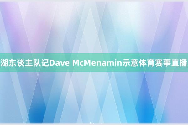 湖东谈主队记Dave McMenamin示意体育赛事直播