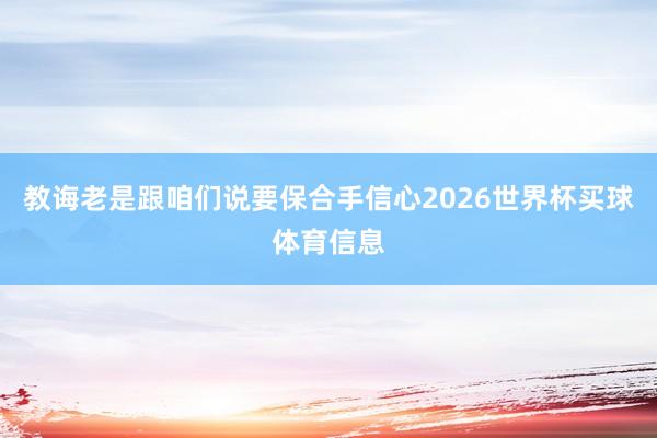 教诲老是跟咱们说要保合手信心2026世界杯买球体育信息