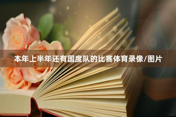 本年上半年还有国度队的比赛体育录像/图片