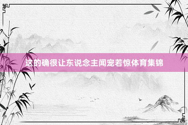 这的确很让东说念主闻宠若惊体育集锦