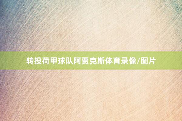 转投荷甲球队阿贾克斯体育录像/图片