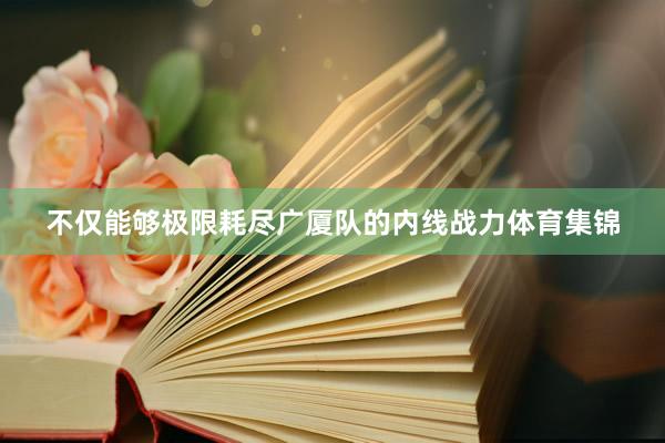 不仅能够极限耗尽广厦队的内线战力体育集锦