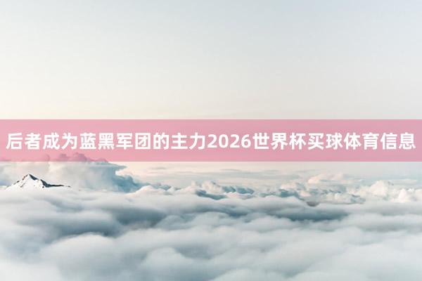 后者成为蓝黑军团的主力2026世界杯买球体育信息