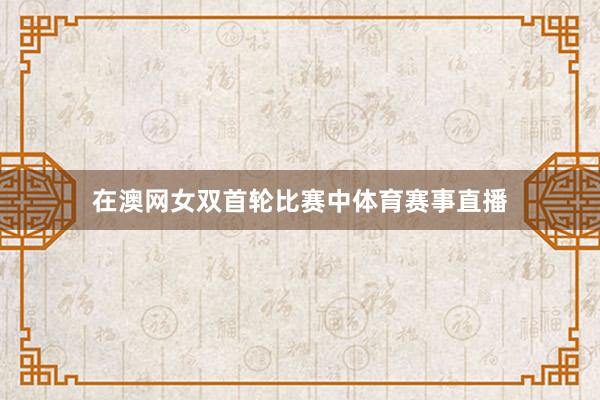 在澳网女双首轮比赛中体育赛事直播
