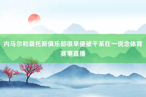 内马尔和桑托斯俱乐部很早便被干系在一说念体育赛事直播