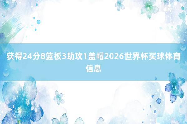获得24分8篮板3助攻1盖帽2026世界杯买球体育信息