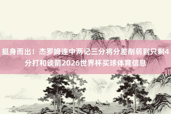 挺身而出！杰罗姆连中两记三分将分差削弱到只剩4分打和谈箭2026世界杯买球体育信息