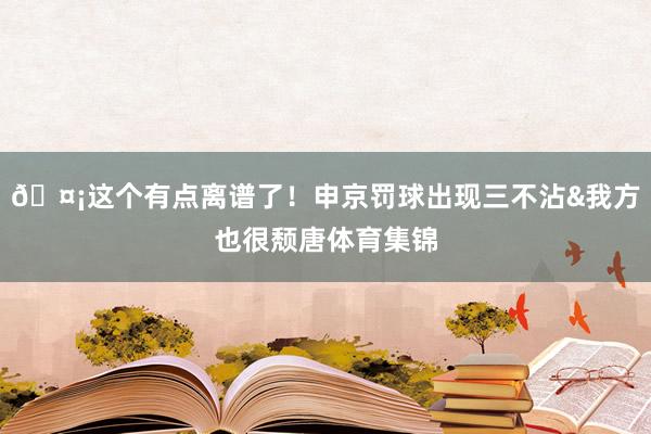 🤡这个有点离谱了！申京罚球出现三不沾&我方也很颓唐体育集锦