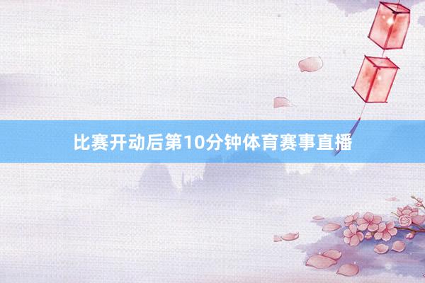 比赛开动后第10分钟体育赛事直播