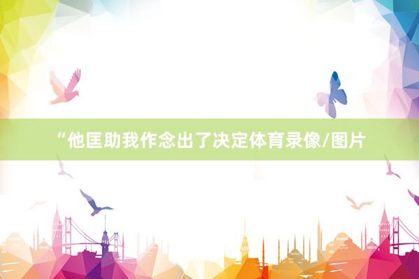 “他匡助我作念出了决定体育录像/图片