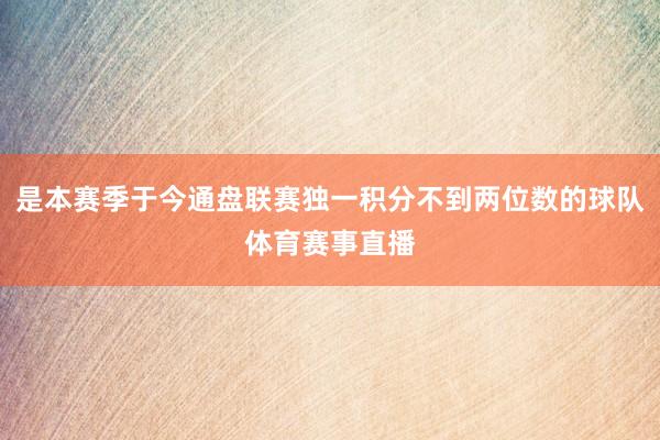 是本赛季于今通盘联赛独一积分不到两位数的球队体育赛事直播