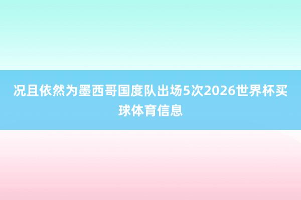 况且依然为墨西哥国度队出场5次2026世界杯买球体育信息