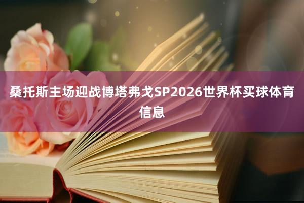 桑托斯主场迎战博塔弗戈SP2026世界杯买球体育信息