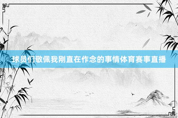 球员们敬佩我刚直在作念的事情体育赛事直播