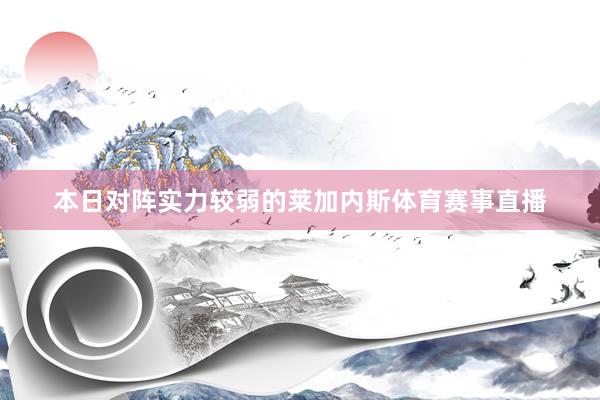 本日对阵实力较弱的莱加内斯体育赛事直播
