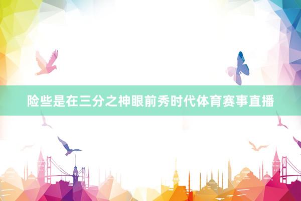 险些是在三分之神眼前秀时代体育赛事直播