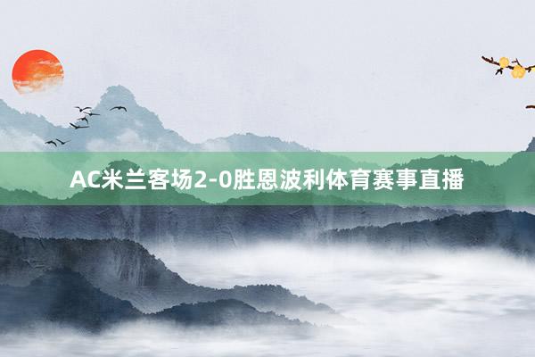 AC米兰客场2-0胜恩波利体育赛事直播