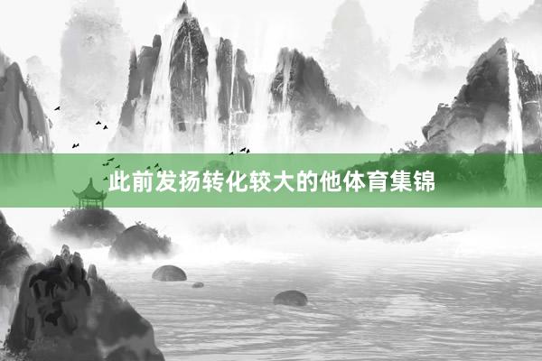 此前发扬转化较大的他体育集锦
