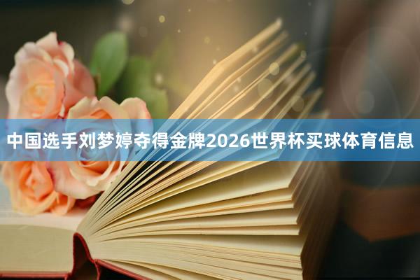 中国选手刘梦婷夺得金牌2026世界杯买球体育信息