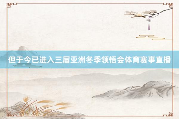 但于今已进入三届亚洲冬季领悟会体育赛事直播