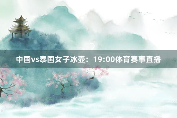 中国vs泰国女子冰壶：19:00体育赛事直播