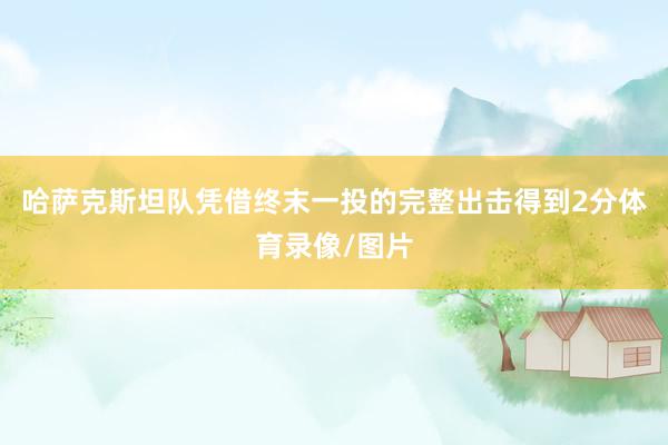 哈萨克斯坦队凭借终末一投的完整出击得到2分体育录像/图片