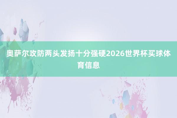 奥萨尔攻防两头发扬十分强硬2026世界杯买球体育信息