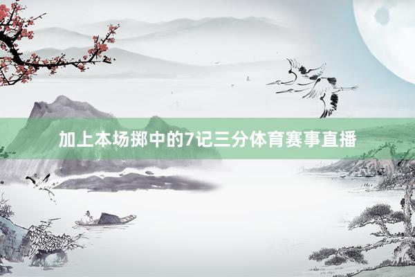 加上本场掷中的7记三分体育赛事直播