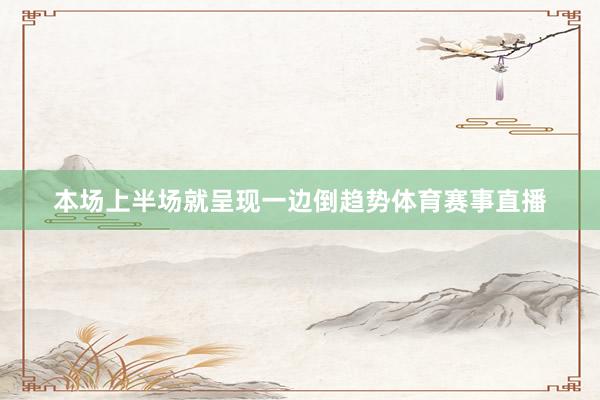 本场上半场就呈现一边倒趋势体育赛事直播