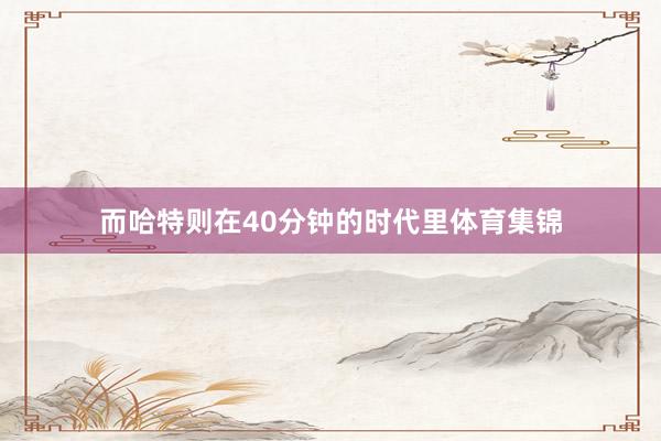 而哈特则在40分钟的时代里体育集锦