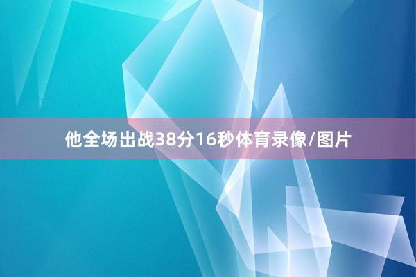 他全场出战38分16秒体育录像/图片