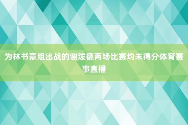 为林书豪组出战的谢泼德两场比赛均未得分体育赛事直播