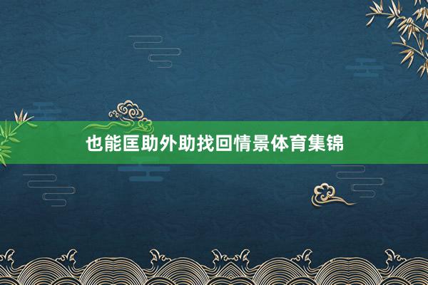 也能匡助外助找回情景体育集锦