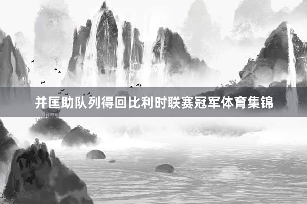 并匡助队列得回比利时联赛冠军体育集锦