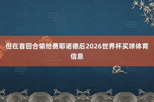 但在首回合输给费耶诺德后2026世界杯买球体育信息