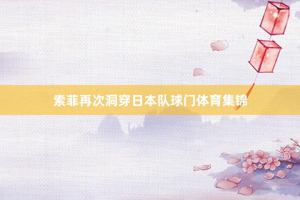 索菲再次洞穿日本队球门体育集锦
