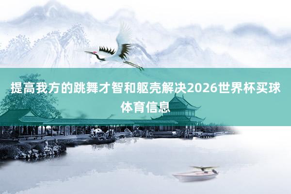 提高我方的跳舞才智和躯壳解决2026世界杯买球体育信息