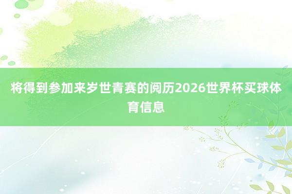 将得到参加来岁世青赛的阅历2026世界杯买球体育信息