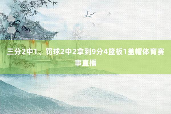 三分2中1、罚球2中2拿到9分4篮板1盖帽体育赛事直播
