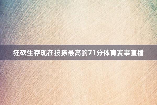 狂砍生存现在按捺最高的71分体育赛事直播