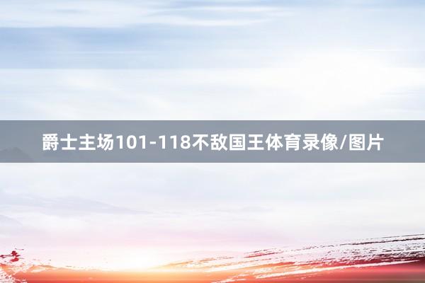 爵士主场101-118不敌国王体育录像/图片