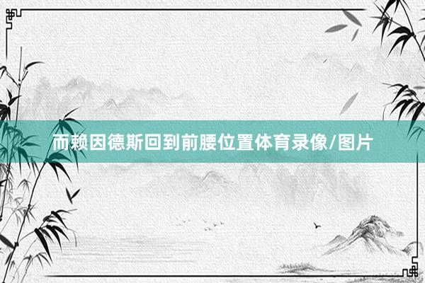而赖因德斯回到前腰位置体育录像/图片