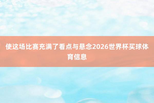 使这场比赛充满了看点与悬念2026世界杯买球体育信息