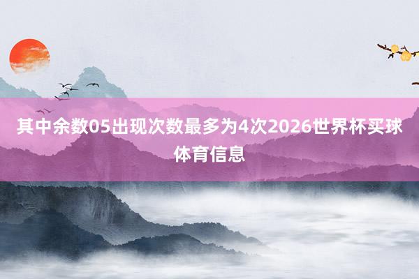 其中余数05出现次数最多为4次2026世界杯买球体育信息