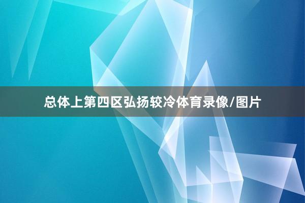 总体上第四区弘扬较冷体育录像/图片