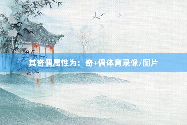 其奇偶属性为：奇+偶体育录像/图片
