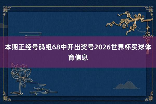 本期正经号码组68中开出奖号2026世界杯买球体育信息