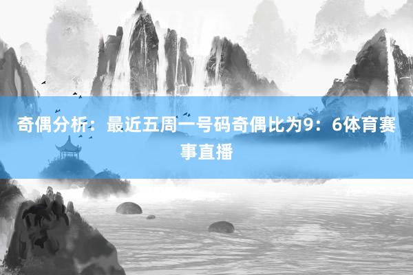 奇偶分析：最近五周一号码奇偶比为9：6体育赛事直播