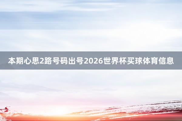 本期心思2路号码出号2026世界杯买球体育信息