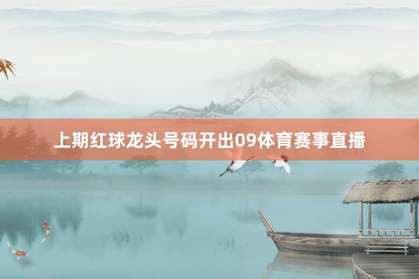 上期红球龙头号码开出09体育赛事直播